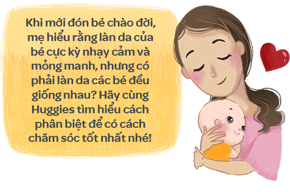 Khi mới đón bé chào đời, mẹ hiểu rằng làn da của bé cực kỳ nhạy cảm và
										mỏng manh, nhưng có phải làn da các bé đều giống nhau? Hãy cùng Huggies tìm hiểu cách phân biệt để có cách chăm sóc tốt nhất nhé!